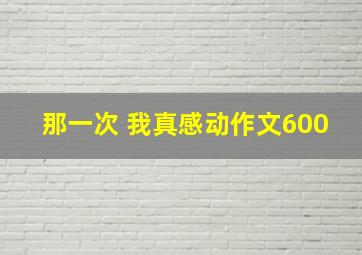 那一次 我真感动作文600